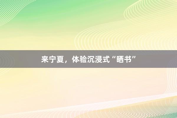 来宁夏，体验沉浸式“晒书”