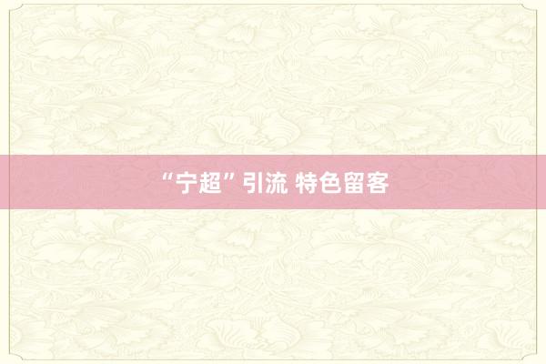 “宁超”引流 特色留客