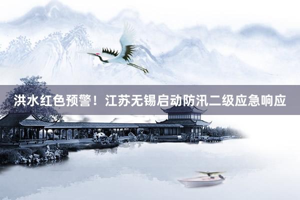 洪水红色预警！江苏无锡启动防汛二级应急响应