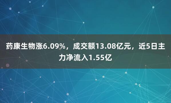 药康生物涨6.09%，成交额13.08亿元，近5日主力净流入1.55亿
