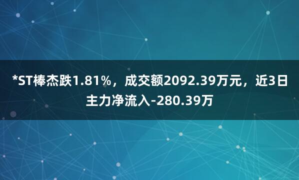 *ST棒杰跌1.81%，成交额2092.39万元，近3日主力净流入-280.39万