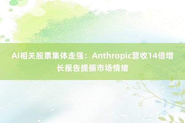AI相关股票集体走强：Anthropic营收14倍增长报告提振市场情绪