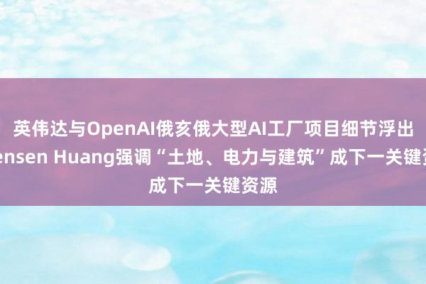英伟达与OpenAI俄亥俄大型AI工厂项目细节浮出，Jensen Huang强调“土地、电力与建筑”成下一关键资源
