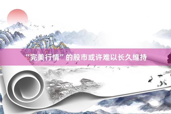 “完美行情”的股市或许难以长久维持