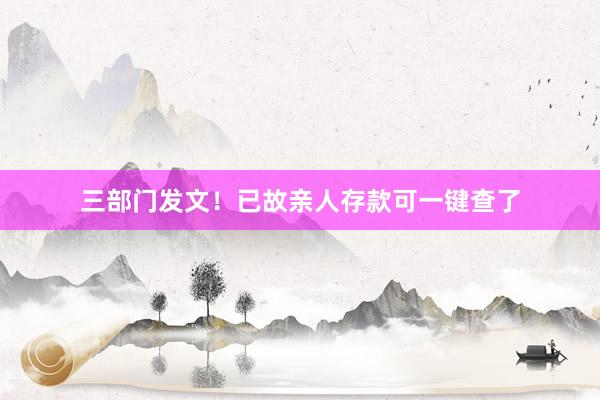 三部门发文！已故亲人存款可一键查了