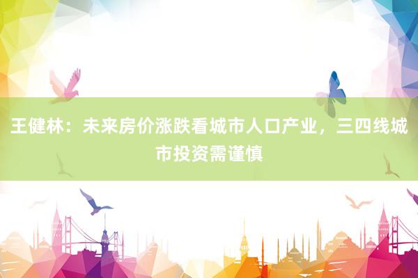 王健林：未来房价涨跌看城市人口产业，三四线城市投资需谨慎