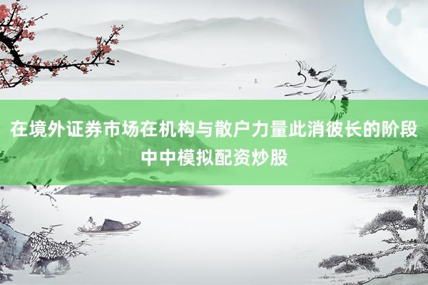 在境外证券市场在机构与散户力量此消彼长的阶段中中模拟配资炒股