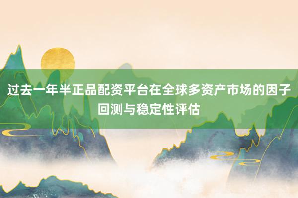 过去一年半正品配资平台在全球多资产市场的因子回测与稳定性评估