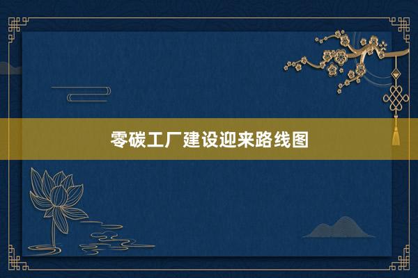 零碳工厂建设迎来路线图