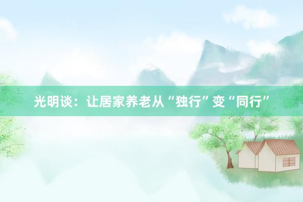 光明谈：让居家养老从“独行”变“同行”
