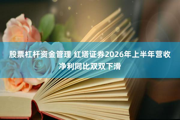 股票杠杆资金管理 红塔证券2026年上半年营收净利同比双双下滑