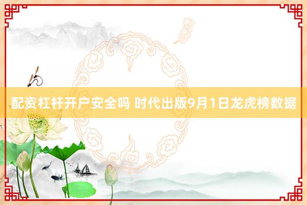 配资杠杆开户安全吗 时代出版9月1日龙虎榜数据
