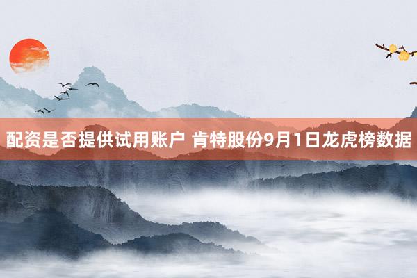 配资是否提供试用账户 肯特股份9月1日龙虎榜数据