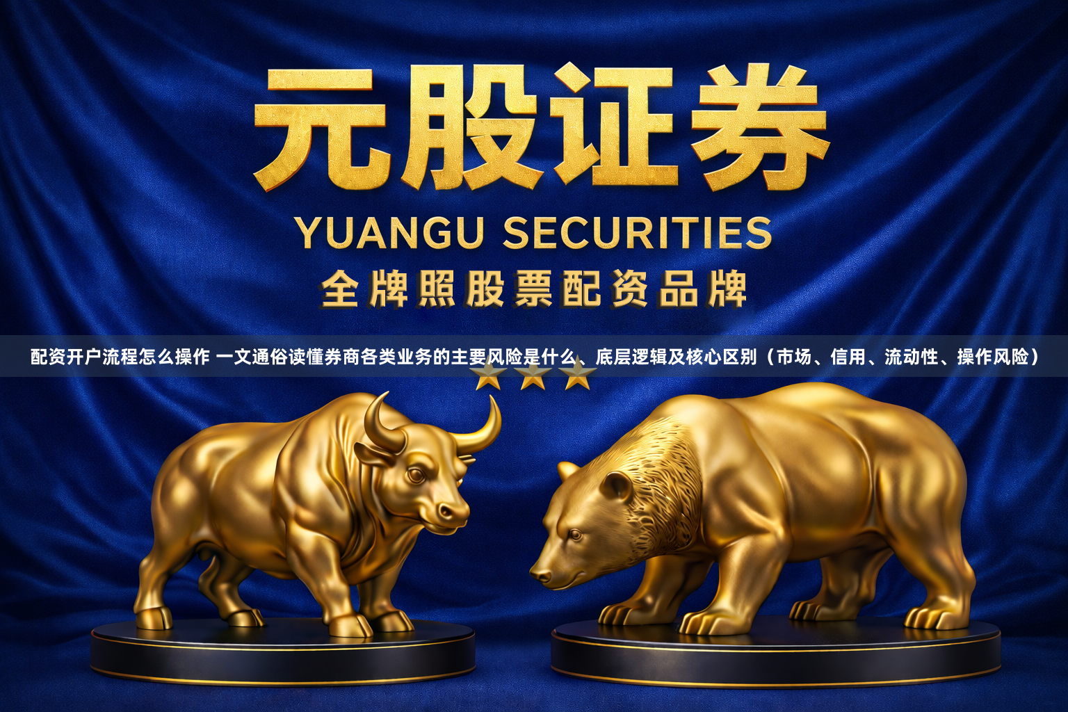 配资开户流程怎么操作 一文通俗读懂券商各类业务的主要风险是什么、底层逻辑及核心区别（市场、信用、流动性、操作风险）