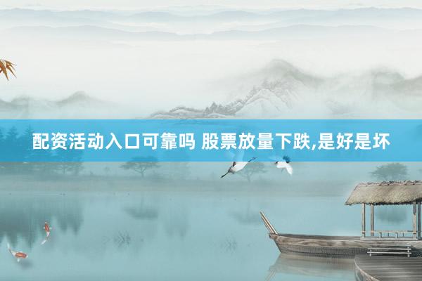 配资活动入口可靠吗 股票放量下跌,是好是坏