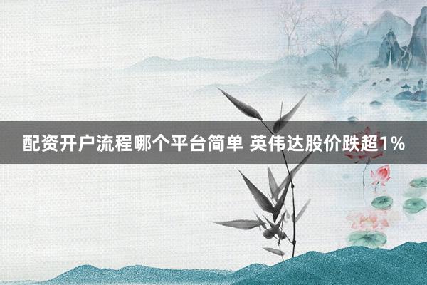 配资开户流程哪个平台简单 英伟达股价跌超1%