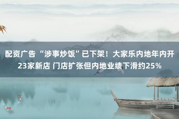 配资广告 “涉事炒饭”已下架！大家乐内地年内开23家新店 门店扩张但内地业绩下滑约25%