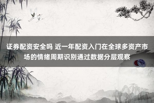 证券配资安全吗 近一年配资入门在全球多资产市场的情绪周期识别通过数据分层观察