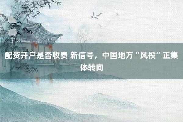配资开户是否收费 新信号，中国地方“风投”正集体转向
