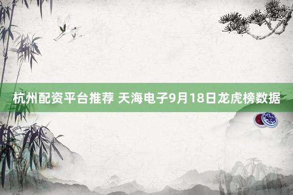 杭州配资平台推荐 天海电子9月18日龙虎榜数据