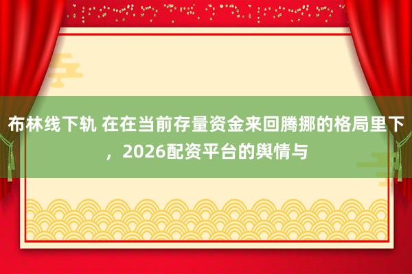 布林线下轨 在在当前存量资金来回腾挪的格局里下，2026配资平台的舆情与