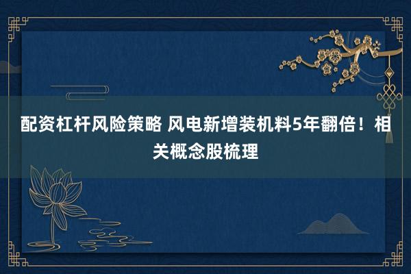 配资杠杆风险策略 风电新增装机料5年翻倍！相关概念股梳理