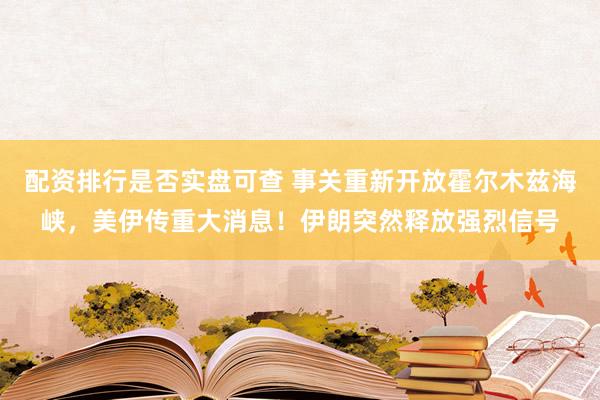 配资排行是否实盘可查 事关重新开放霍尔木兹海峡，美伊传重大消息！伊朗突然释放强烈信号