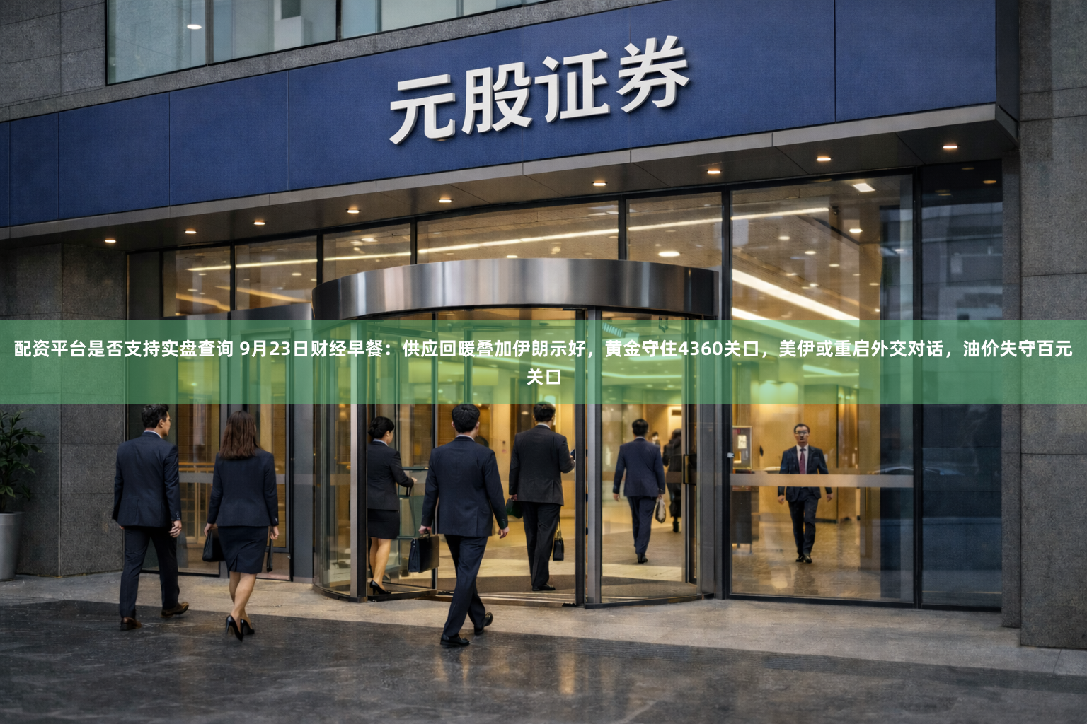 配资平台是否支持实盘查询 9月23日财经早餐：供应回暖叠加伊朗示好，黄金守住4360关口，美伊或重启外交对话，油价失守百元关口
