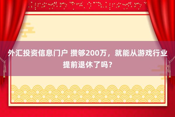 外汇投资信息门户 攒够200万，就能从游戏行业提前退休了吗？