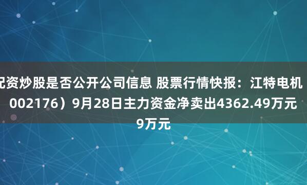 配资炒股是否公开公司信息 股票行情快报：江特电机（002176）9月28日主力资金净卖出4362.49万元