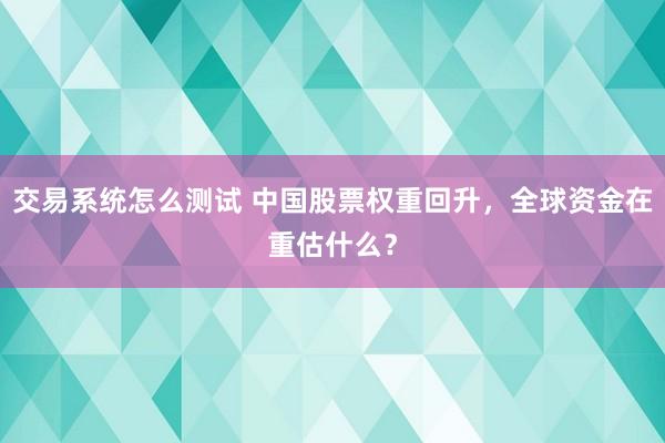 交易系统怎么测试 中国股票权重回升，全球资金在重估什么？
