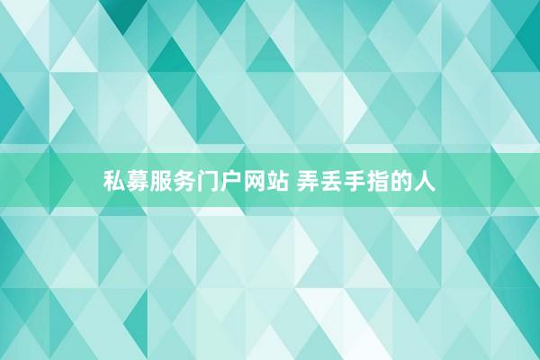 私募服务门户网站 弄丢手指的人