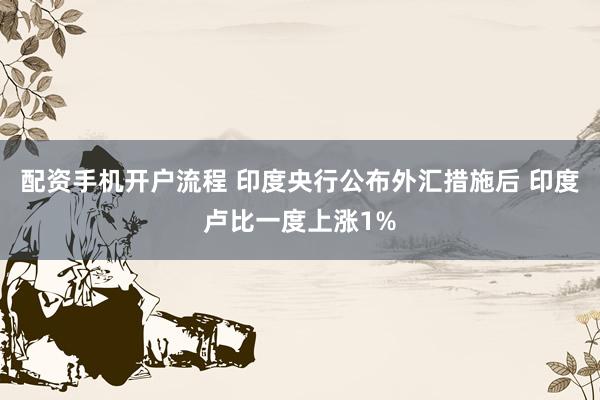 配资手机开户流程 印度央行公布外汇措施后 印度卢比一度上涨1%