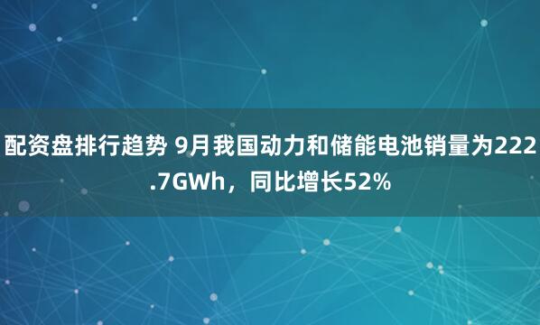 配资盘排行趋势 9月我国动力和储能电池销量为222.7GWh，同比增长52%
