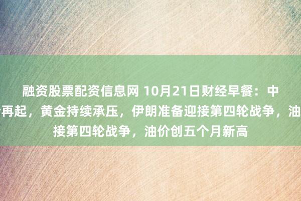 融资股票配资信息网 10月21日财经早餐：中东地缘风险溢价再起，黄金持续承压，伊朗准备迎接第四轮战争，油价创五个月新高