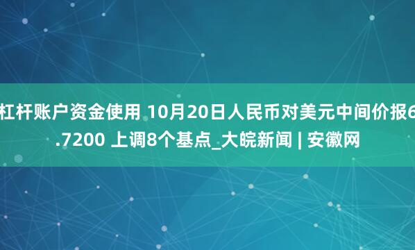 杠杆账户资金使用 10月20日人民币对美元中间价报6.7200 上调8个基点_大皖新闻 | 安徽网