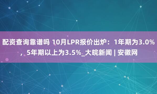 配资查询靠谱吗 10月LPR报价出炉：1年期为3.0%，5年期以上为3.5%_大皖新闻 | 安徽网