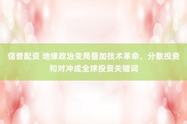 信誉配资 地缘政治变局叠加技术革命，分散投资和对冲成全球投资关键词